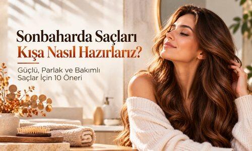 Sonbaharda Saçları Kışa Nasıl Hazırlarız? Güçlü, Parlak ve Bakımlı Saçlar İçin 10 Öneri